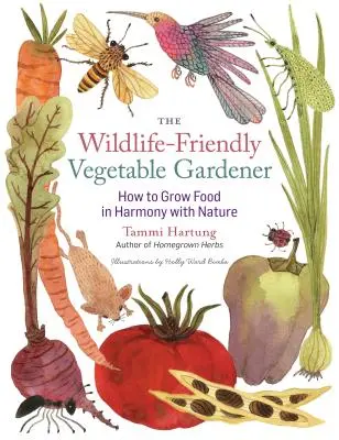 Zeleninový zahradník přátelský k divoké přírodě: Jak pěstovat potraviny v souladu s přírodou - The Wildlife-Friendly Vegetable Gardener: How to Grow Food in Harmony with Nature