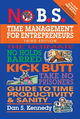 Time management pro podnikatele: Všichni podnikatelé, kteří se chtějí stát podnikateli, jsou v pohodě a produktivní, a to bez jakýchkoli zábran. - No B.S. Time Management for Entrepreneurs: The Ultimate No Holds Barred Kick Butt Take No Prisoners Guide to Time Productivity and Sanity