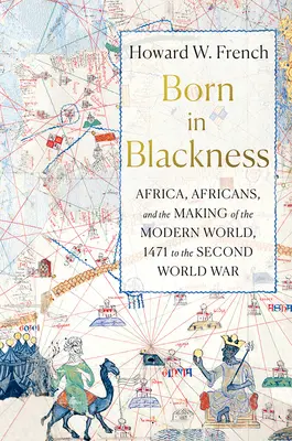 Zrozeni v černé barvě: Afrika, Afričané a utváření moderního světa od roku 1471 do druhé světové války - Born in Blackness: Africa, Africans, and the Making of the Modern World, 1471 to the Second World War