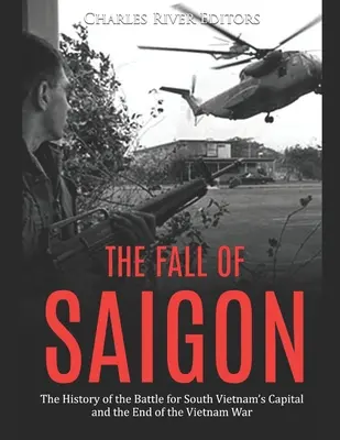 Pád Saigonu: Pád Saigonu: Historie bitvy o hlavní město Jižního Vietnamu a konec vietnamské války - The Fall of Saigon: The History of the Battle for South Vietnam's Capital and the End of the Vietnam War