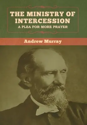 Služba přímluvy: Andrew Murray: Prosba o více modliteb. - The Ministry of Intercession: A Plea for More Prayer Andrew Murray