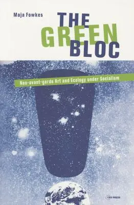 Zelený blok: Zelený blok: neo-avantgardní umění a ekologie za socialismu - The Green Bloc: Neo-Avant-Garde Art and Ecology Under Socialism
