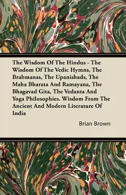 Moudrost hinduistů - Moudrost védských hymnů, Brabmán, upanišad, Maha Bháraty a Rámájany, Bhagavadgíty, Védánty - The Wisdom of the Hindus - The Wisdom of the Vedic Hymns, the Brabmanas, the Upanishads, the Maha Bharata And Ramayana, the Bhagavad Gita, the Vedanta