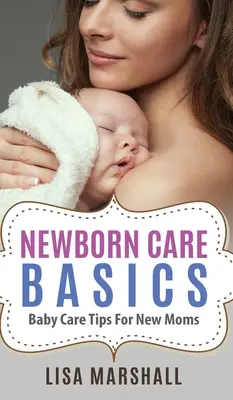 Základy péče o novorozence: Tipy pro péči o dítě pro novopečené maminky - Newborn Care Basics: Baby Care Tips For New Moms