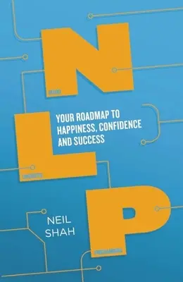 Neurolingvistické programování (NLP): Příručka: Váš plán na cestu ke štěstí, sebedůvěře a úspěchu - Neurolinguistic Programming (Nlp): Your Roadmap to Happiness, Confidence and Success