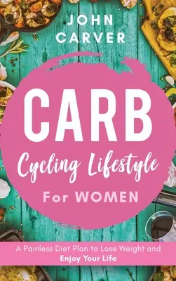 Carb Cycling Lifestyle for Women: Carb Cycling Lifestyle: Bezbolestný dietní plán, jak zhubnout a užívat si života - Carb Cycling Lifestyle for Women: A Painless Diet Plan to Lose Weight and Enjoy Your Life