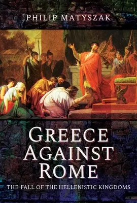 Řecko proti Římu: Pád helénistických království 250-31 př. n. l. - Greece Against Rome: The Fall of the Hellenistic Kingdoms 250-31 BC