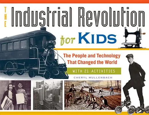 Průmyslová revoluce pro děti, 51: Lidé a technologie, které změnily svět, s 21 aktivitami - The Industrial Revolution for Kids, 51: The People and Technology That Changed the World, with 21 Activities