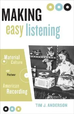 Vytváření snadného poslechu: Materiální kultura a poválečné americké nahrávání - Making Easy Listening: Material Culture and Postwar American Recording