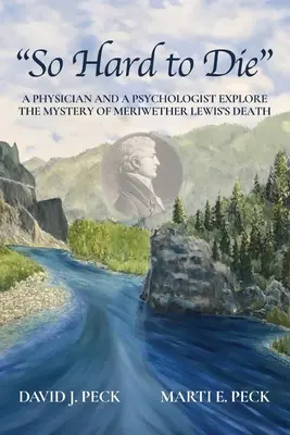 Tak těžké je zemřít: Lékař a psycholog zkoumají záhadu smrti Meriwethera Lewise - So Hard to Die: A Physician and a Psychologist Explore the Mystery of Meriwether Lewis's Death
