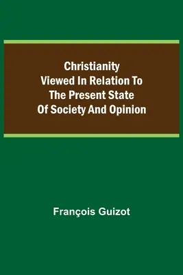 Křesťanství nahlížené ve vztahu k současnému stavu společnosti a názorů. - Christianity Viewed In Relation To The Present State Of Society And Opinion.