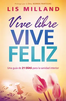 Vive Libre, Vive Feliz: Una Gua de 21 Das Para La Sanidad Interior (Žijte svobodně, žijte vesele: Návod na 21 rad pro vnitřní zdraví) - Vive Libre, Vive Feliz: Una Gua de 21 Das Para La Sanidad Interior