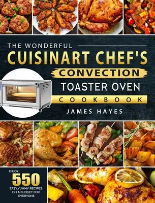 Báječná kuchařka konvekčních topinkovačů Cuisinart Chef's Convection Toaster Oven Cookbook: Vychutnejte si 550 snadných a chutných receptů s omezeným rozpočtem pro každého. - The Wonderful Cuisinart Chef's Convection Toaster Oven Cookbook: Enjoy 550 Easy, Yummy Recipes on A Budget for Everyone