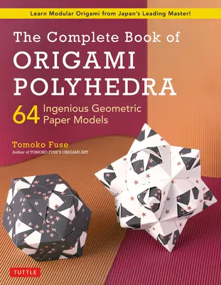 Kompletní kniha Origami polyedry: 64 důmyslných geometrických papírových modelů (Naučte se modulární origami od předního japonského mistra!) - The Complete Book of Origami Polyhedra: 64 Ingenious Geometric Paper Models (Learn Modular Origami from Japan's Leading Master!)