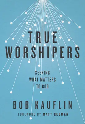 Praví uctívači: Důležití věřící: hledání toho, na čem Bohu záleží - True Worshipers: Seeking What Matters to God