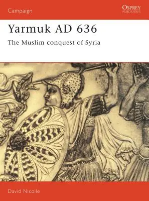 Jarmuk Ad 636: Muslimské dobytí Sýrie - Yarmuk Ad 636: The Muslim Conquest of Syria
