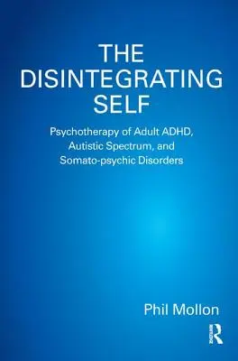 Rozpadající se já: Psychoterapie dospělých s ADHD, poruchami autistického spektra a somato-psychickými poruchami - The Disintegrating Self: Psychotherapy of Adult ADHD, Autistic Spectrum, and Somato-psychic Disorders