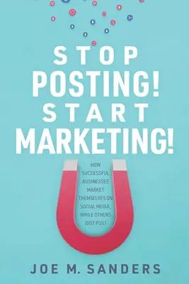 Přestaňte psát! Začněte s marketingem! Jak se úspěšné firmy prodávají na sociálních sítích, zatímco jiné jen zveřejňují příspěvky. - Stop Posting! Start Marketing!: How successful companies market themselves on social media, while others just post