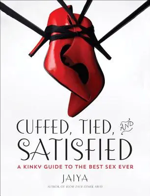 Spoutaní, svázaní a uspokojení: Zvrhlý průvodce nejlepším sexem všech dob - Cuffed, Tied, and Satisfied: A Kinky Guide to the Best Sex Ever