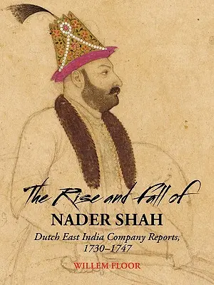 Vzestup a pád Nadera Šáha: Zprávy Nizozemské východoindické společnosti, 1730-1747 - The Rise and Fall of Nader Shah: Dutch East India Company Reports, 1730-1747