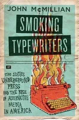 Kouřící psací stroje: Undergroundový tisk šedesátých let a vzestup alternativních médií v Americe - Smoking Typewriters: The Sixties Underground Press and the Rise of Alternative Media in America