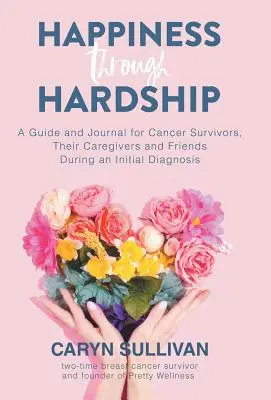 Štěstí v nesnázích: Happening: Průvodce a deník pro pacienty s rakovinou, jejich pečovatele a přátele během první diagnózy - Happiness Through Hardship: A Guide and Journal for Cancer Patients, Their Caregivers and Friends During an Initial Diagnosis