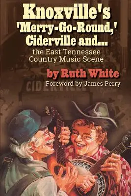 Knoxvillský „kolotoč“, Ciderville a...: Country hudební scéna ve východním Tennessee - Knoxville's 'merry-Go-Round, ' Ciderville And...: The East Tennessee Country Music Scene