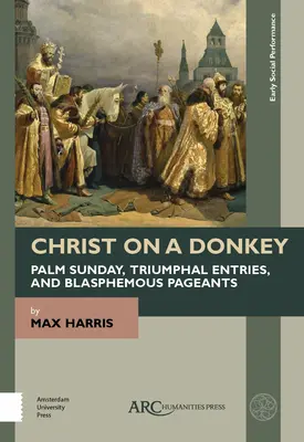 Kristus na oslu - Květná neděle, triumfální vjezdy a rouhavé přehlídky - Christ on a Donkey - Palm Sunday, Triumphal Entries, and Blasphemous Pageants
