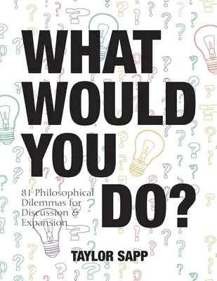 Co byste udělali vy?: Co byste dělali: 81 filosofických dilemat k diskusi a rozšiřování znalostí? - What Would You Do?: 81 Philosophical Dilemmas for Discussion and Expansion