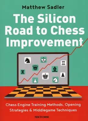 Křemíková cesta ke zlepšení šachu: Šachový motor: tréninkové metody, strategie zahájení a techniky střední hry - The Silicon Road to Chess Improvement: Chess Engine Training Methods, Opening Strategies & Middlegame Techniques