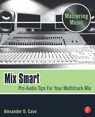 Mix Smart: Zvukové tipy pro profesionální mixování vícestopých nahrávek - Mix Smart: Pro Audio Tips for Your Multitrack Mix