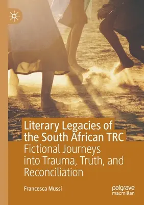 Literární dědictví jihoafrického Trc: Fiktivní cesty za traumatem, pravdou a usmířením - Literary Legacies of the South African Trc: Fictional Journeys Into Trauma, Truth, and Reconciliation