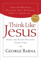 Mysli jako Ježíš: Rozhodujte se vždy správně - Think Like Jesus: Make the Right Decision Every Time