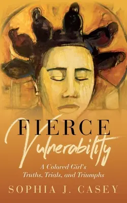 Prudká zranitelnost: Vstřícnost: Pravdy, zkoušky a vítězství barevné dívky - Fierce Vulnerability: A Colored Girl's Truths, Trials and Triumphs