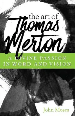Umění Thomase Mertona: Mertonův průvodce: Božská vášeň ve slově a vizi - The Art of Thomas Merton: A Divine Passion in Word and Vision