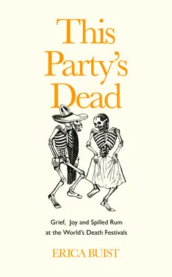 This Party's Dead: Smutek, radost a rozlitý rum na světových festivalech smrti (This Party's Dead: Griew, Joy and Spilled Rum at the World's Death Festivals) - This Party's Dead: Grief, Joy and Spilled Rum at the World's Death Festivals
