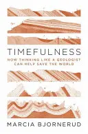 Timefulness: Jak může myšlení geologa pomoci zachránit svět - Timefulness: How Thinking Like a Geologist Can Help Save the World