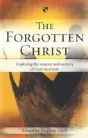 Zapomenutý Kristus: Zkoumání majestátu a tajemství vtěleného Boha - The Forgotten Christ: Exploring the Majesty and Mystery of God Incarnate