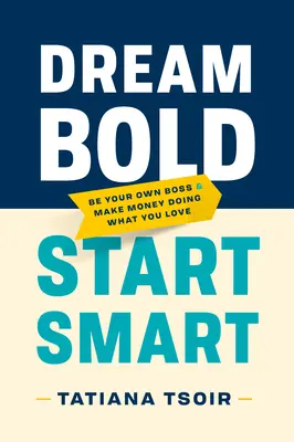 Sněte odvážně, začněte chytře: Buďte vlastním šéfem a vydělávejte peníze tím, co vás baví - Dream Bold, Start Smart: Be Your Own Boss and Make Money Doing What You Love