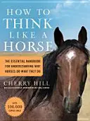 Jak myslet jako kůň: Základní příručka pro pochopení toho, proč koně dělají to, co dělají - How to Think Like a Horse: The Essential Handbook for Understanding Why Horses Do What They Do