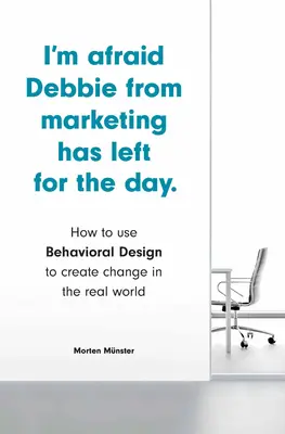 Obávám se, že Debbie z marketingu na den odešla: Jak využít behaviorální design k vytvoření změny v reálném světě - I'm Afraid Debbie from Marketing Has Left for the Day: How to Use Behavioral Design to Create Change in the Real World