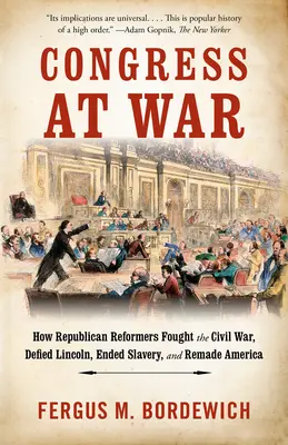 Kongres ve válce: Jak republikánští reformátoři bojovali v občanské válce, vzdorovali Lincolnovi, ukončili otroctví a přetvořili Ameriku - Congress at War: How Republican Reformers Fought the Civil War, Defied Lincoln, Ended Slavery, and Remade America