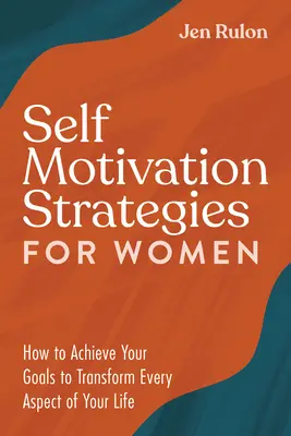 Strategie sebemotivace pro ženy: Jak dosáhnout svých cílů a proměnit každý aspekt svého života - Self Motivation Strategies for Women: How to Achieve Your Goals to Transform Every Aspect of Your Life