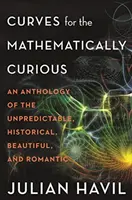 Křivky pro matematicky zvídavé: Antologie nepředvídatelných, historických, krásných a romantických jevů - Curves for the Mathematically Curious: An Anthology of the Unpredictable, Historical, Beautiful, and Romantic