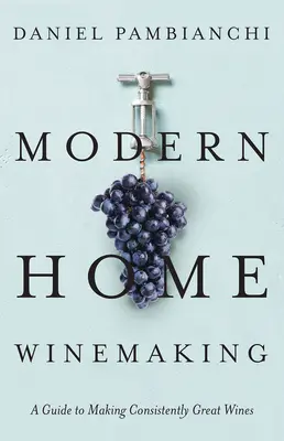 Moderní domácí vinařství: Průvodce výrobou trvale skvělých vín - Modern Home Winemaking: A Guide to Making Consistently Great Wines