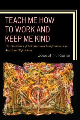 Nauč mě pracovat a zachovej mi laskavost: Možnosti literatury a kompozice na americké střední škole, 1. díl - Teach Me How to Work and Keep Me Kind: The Possibilities of Literature and Composition in an American High School, Volume 1