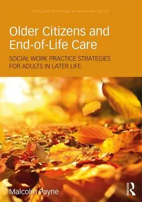 Starší občané a péče v závěru života: Strategie sociální práce pro dospělé v pozdějším věku. - Older Citizens and End-Of-Life Care: Social Work Practice Strategies for Adults in Later Life