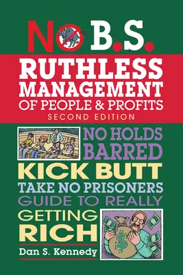 Bezohledné řízení lidí a zisků: Žádné zábrany, nakopávání zadků, průvodce, jak skutečně zbohatnout. - No B.S. Ruthless Management of People and Profits: No Holds Barred, Kick Butt, Take-No-Prisoners Guide to Really Getting Rich