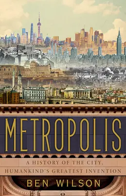 Metropolis: Metropole: Dějiny města, největšího vynálezu lidstva - Metropolis: A History of the City, Humankind's Greatest Invention