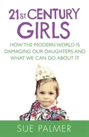 Dívky 21. století - Jak moderní svět poškozuje naše dcery a co s tím můžeme dělat - 21st Century Girls - How the Modern World is Damaging Our Daughters and What We Can Do About It